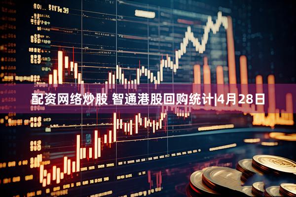 配资网络炒股 智通港股回购统计|4月28日