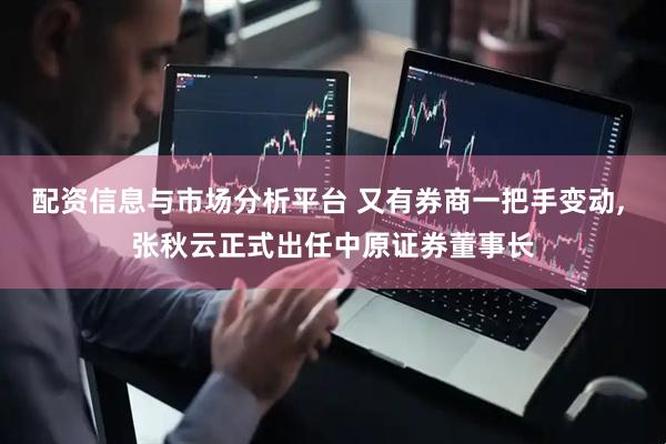 配资信息与市场分析平台 又有券商一把手变动, 张秋云正式出任中原证券董事长