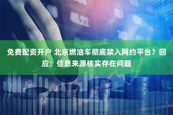 免费配资开户 北京燃油车彻底禁入网约平台？回应：信息来源核实存在问题