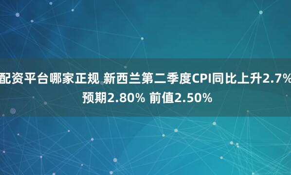 配资平台哪家正规 新西兰第二季度CPI同比上升2.7% 预期2.80% 前值2.50%