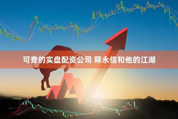 可查的实盘配资公司 释永信和他的江湖