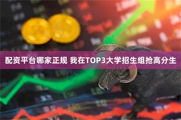 配资平台哪家正规 我在TOP3大学招生组抢高分生