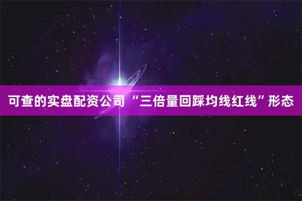 可查的实盘配资公司 “三倍量回踩均线红线”形态