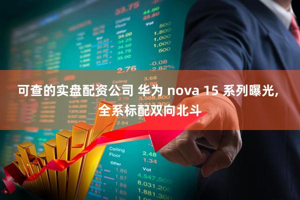 可查的实盘配资公司 华为 nova 15 系列曝光, 全系标配双向北斗