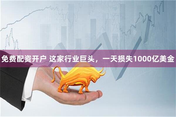 免费配资开户 这家行业巨头，一天损失1000亿美金
