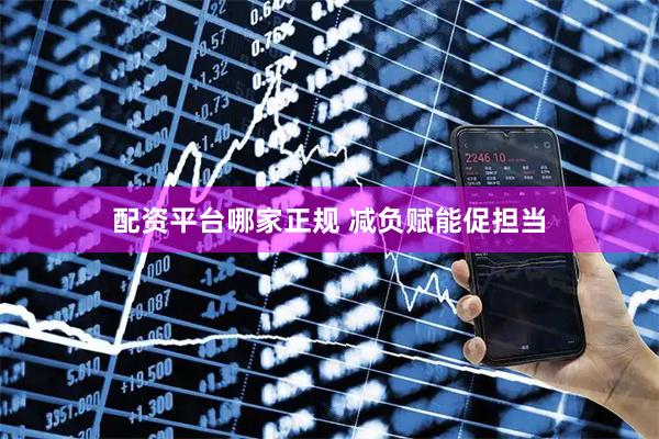 配资平台哪家正规 减负赋能促担当