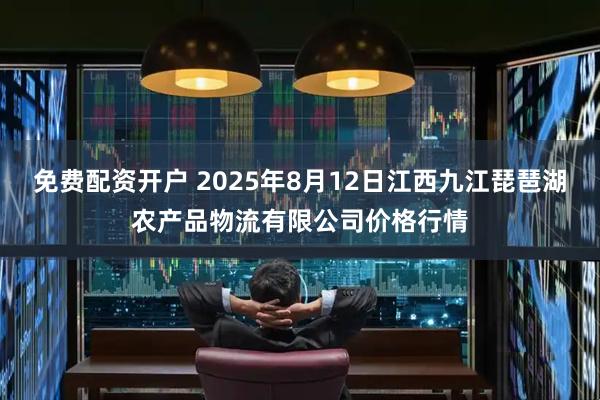 免费配资开户 2025年8月12日江西九江琵琶湖农产品物流有限公司价格行情