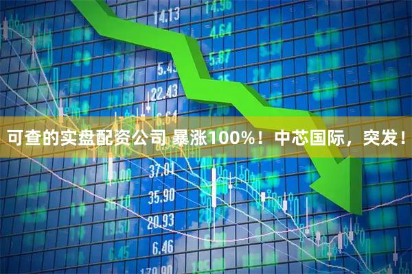 可查的实盘配资公司 暴涨100%！中芯国际，突发！