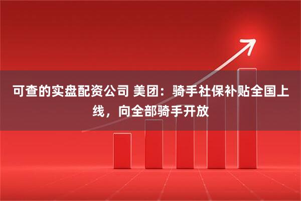 可查的实盘配资公司 美团：骑手社保补贴全国上线，向全部骑手开放
