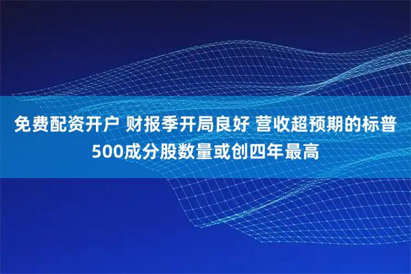 免费配资开户 财报季开局良好 营收超预期的标普500成分股数量或创四年最高