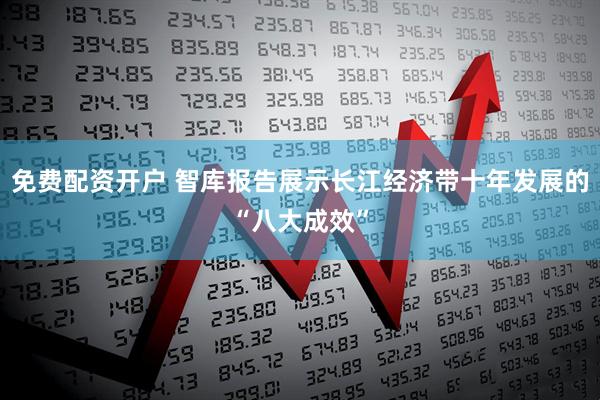 免费配资开户 智库报告展示长江经济带十年发展的“八大成效”